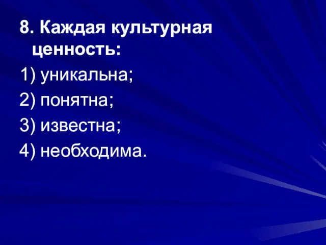 8. Каждая культурная ценность: 1) уникальна; 2) понятна; 3) известна; 4) необходима.