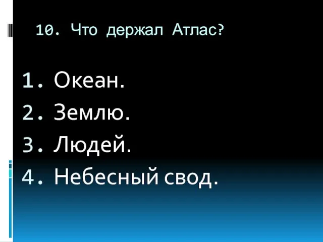 10. Что держал Атлас? Океан. Землю. Людей. Небесный свод.