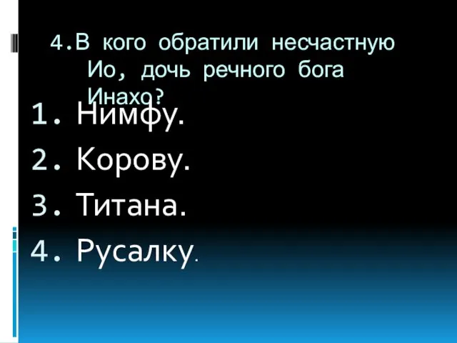 4.В кого обратили несчастную Ио, дочь речного бога Инахо? Нимфу. Корову. Титана. Русалку.