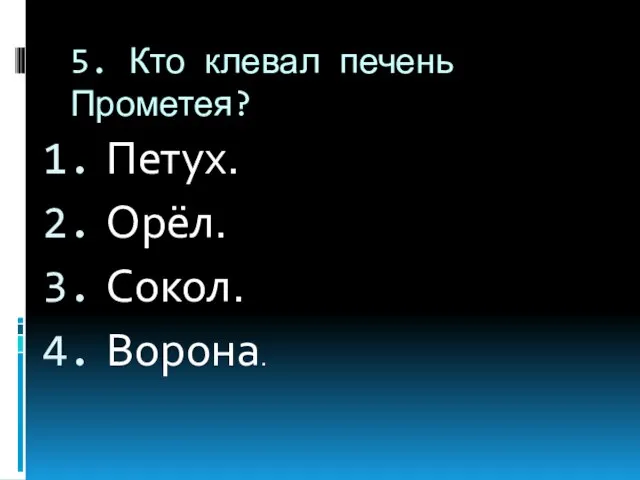 5. Кто клевал печень Прометея? Петух. Орёл. Сокол. Ворона.