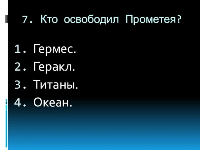 7. Кто освободил Прометея? Гермес. Геракл. Титаны. Океан.