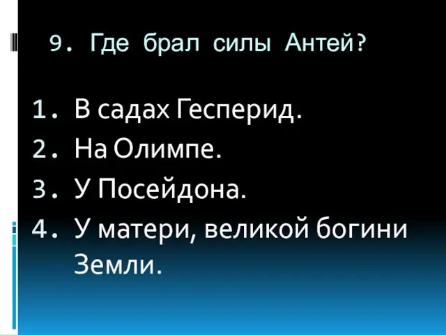 9. Где брал силы Антей? В садах Гесперид. На Олимпе. У Посейдона.