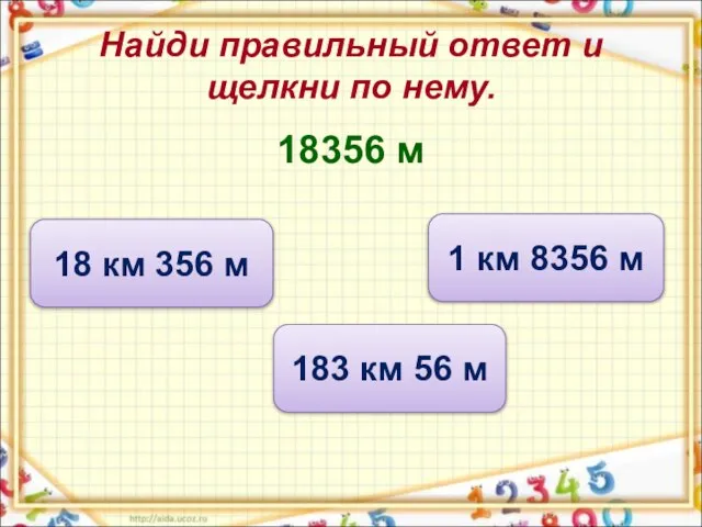 Найди правильный ответ и щелкни по нему. 18356 м 18 км 356