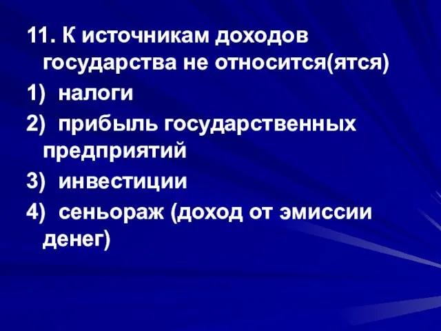 11. К источникам доходов государства не относится(ятся) 1) налоги 2) прибыль государственных