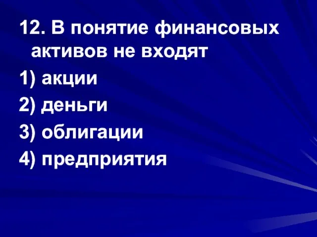 12. В понятие финансовых активов не входят 1) акции 2) деньги 3) облигации 4) предприятия