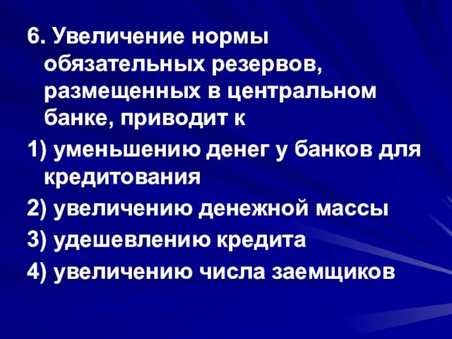 6. Увеличение нормы обязательных резервов, размещенных в центральном банке, приводит к 1)