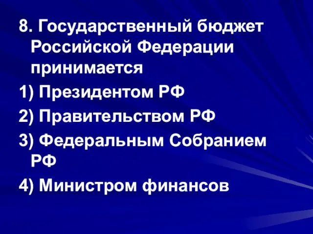 8. Государственный бюджет Российской Федерации принимается 1) Президентом РФ 2) Правительством РФ