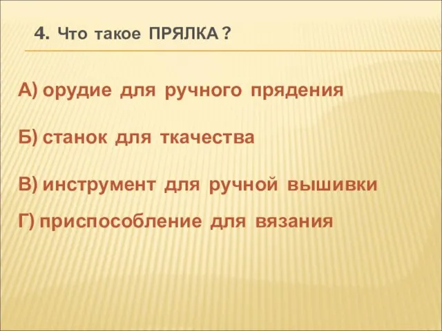 4. Что такое ПРЯЛКА ? А) орудие для ручного прядения Б) станок