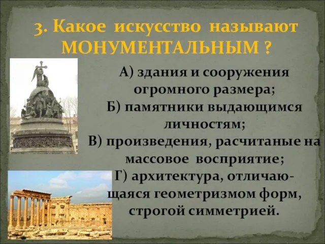 3. Какое искусство называют МОНУМЕНТАЛЬНЫМ ? А) здания и сооружения огромного размера;