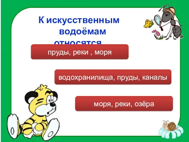 К искусственным водоёмам относятся… водохранилища, пруды, каналы пруды, реки , моря моря, реки, озёра