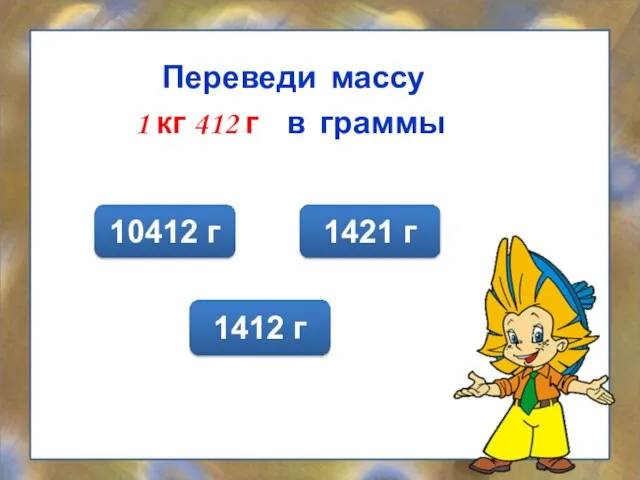 Переведи массу 1 кг 412 г в граммы 1412 г 1421 г 10412 г