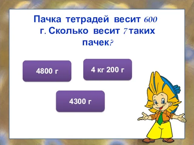 Пачка тетрадей весит 600 г. Сколько весит 7 таких пачек? 4 кг