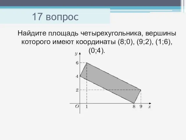 17 вопрос Найдите площадь четырехугольника, вершины которого имеют координаты (8;0), (9;2), (1;6), (0;4).