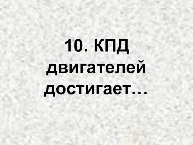 10. КПД двигателей достигает…