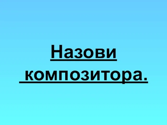 Назови композитора.