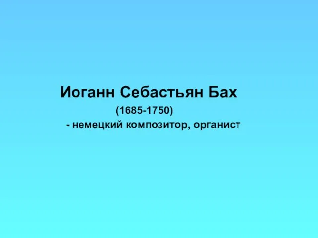 Иоганн Себастьян Бах (1685-1750) - немецкий композитор, органист