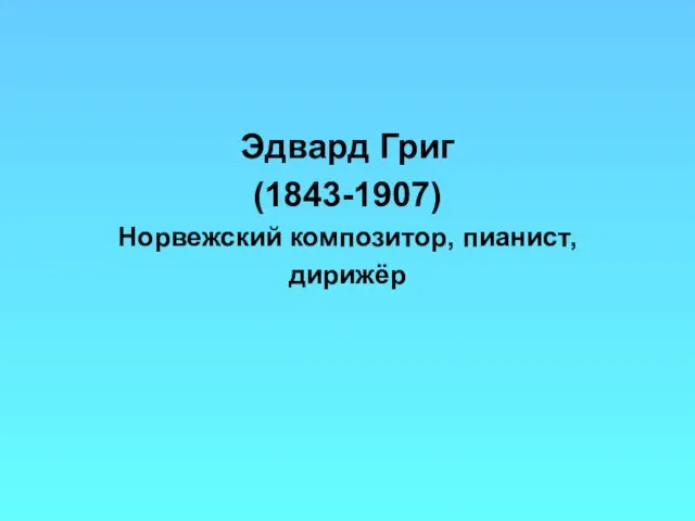 Эдвард Григ (1843-1907) Норвежский композитор, пианист, дирижёр