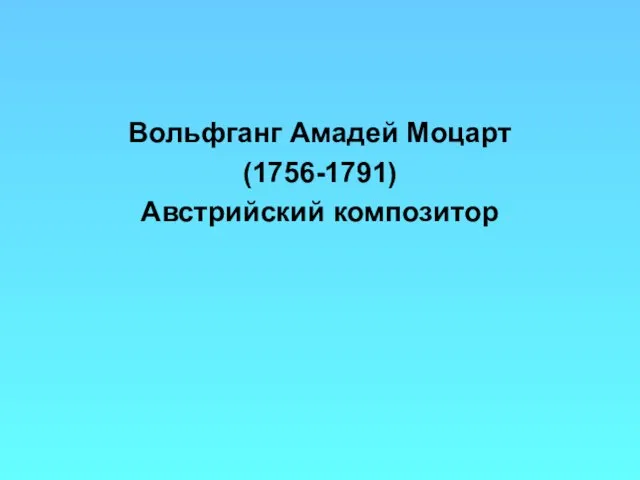 Вольфганг Амадей Моцарт (1756-1791) Австрийский композитор