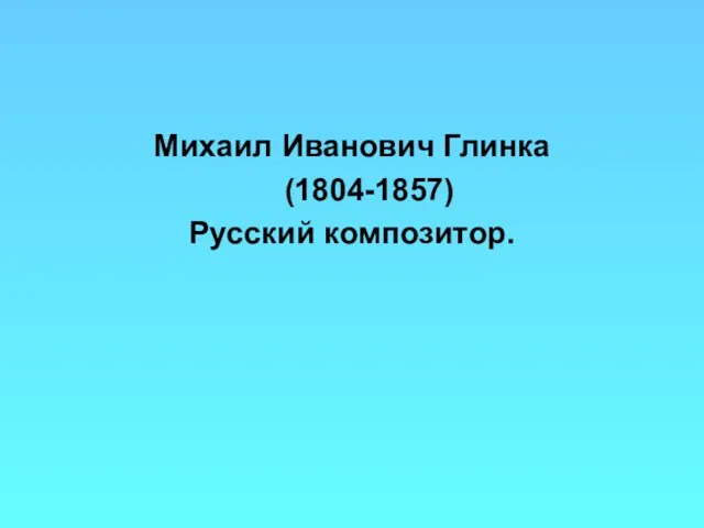 Михаил Иванович Глинка (1804-1857) Русский композитор.