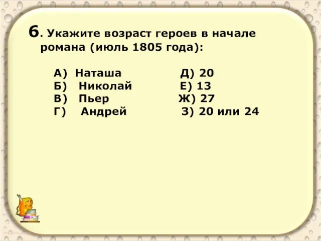 6. Укажите возраст героев в начале романа (июль 1805 года): А) Наташа