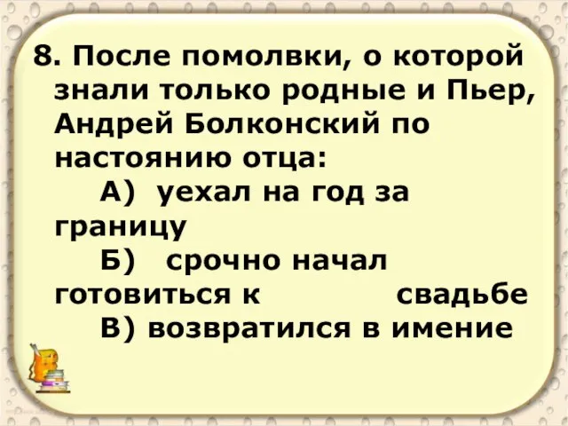 8. После помолвки, о которой знали только родные и Пьер, Андрей Болконский