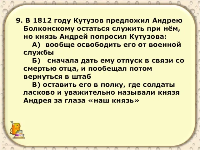 9. В 1812 году Кутузов предложил Андрею Болконскому остаться служить при нём,