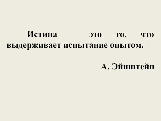 Истина – это то, что выдерживает испытание опытом. А. Эйнштейн