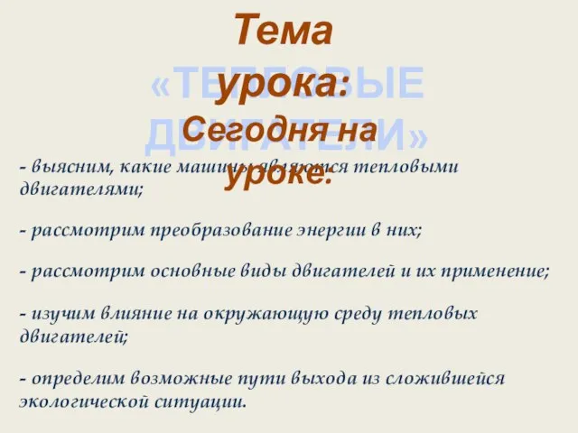 «ТЕПЛОВЫЕ ДВИГАТЕЛИ» Тема урока: - выясним, какие машины являются тепловыми двигателями; Сегодня