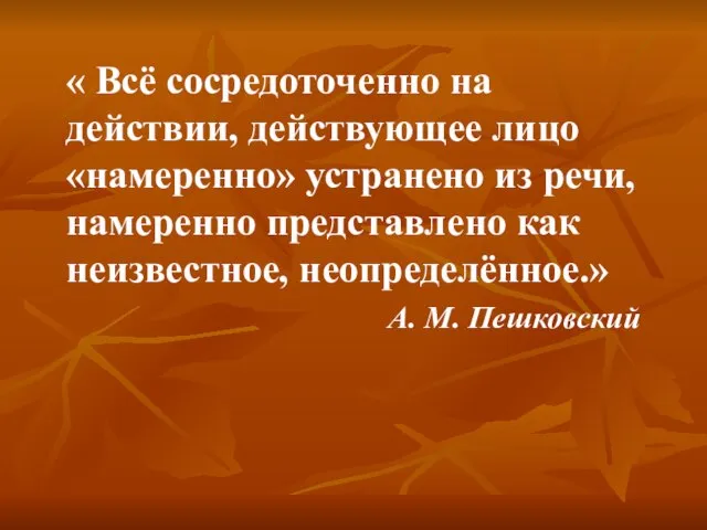 « Всё сосредоточенно на действии, действующее лицо «намеренно» устранено из речи, намеренно