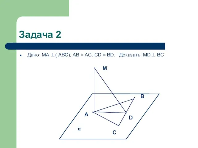 Задача 2 Дано: MA ⊥( АВС), AB = AC, CD = BD.