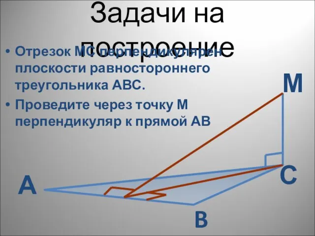 Задачи на построение Отрезок МС перпендикулярен плоскости равностороннего треугольника АВС. Проведите через