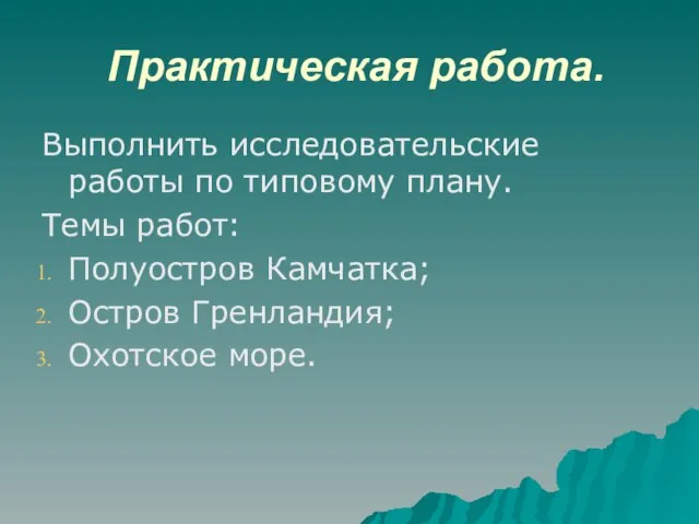 Практическая работа. Выполнить исследовательские работы по типовому плану. Темы работ: Полуостров Камчатка; Остров Гренландия; Охотское море.