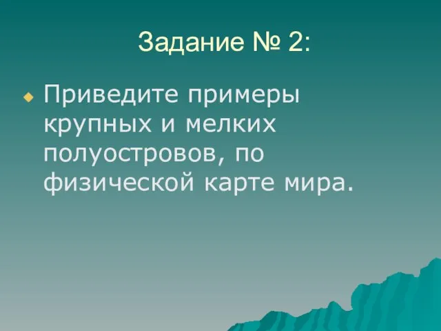 Задание № 2: Приведите примеры крупных и мелких полуостровов, по физической карте мира.