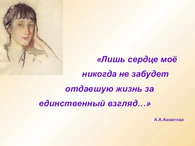 «Лишь сердце моё никогда не забудет отдавшую жизнь за единственный взгляд…» А.А.Ахматова