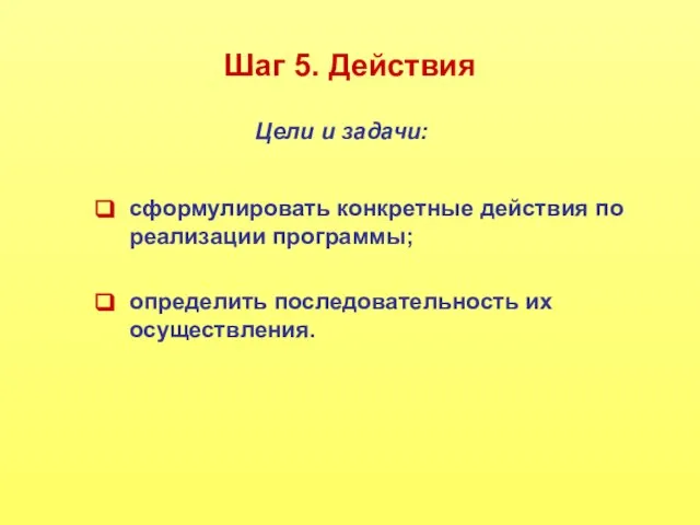 Шаг 5. Действия сформулировать конкретные действия по реализации программы; определить последовательность их осуществления. Цели и задачи: