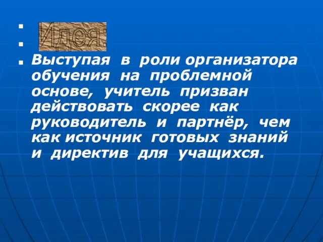 Выступая в роли организатора обучения на проблемной основе, учитель призван действовать скорее