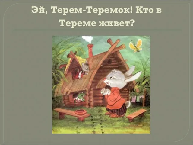 Эй, Терем-Теремок! Кто в Тереме живет?