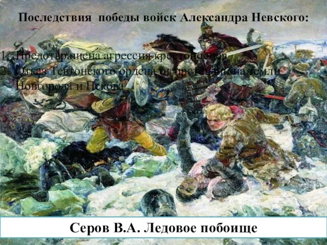 Серов В.А. Ледовое побоище Последствия победы войск Александра Невского: Предотвращена агрессия крестоносцев