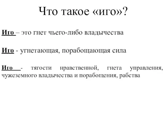 Что такое «иго»? Иго – это гнет чьего-либо владычества Иго - угнетающая,