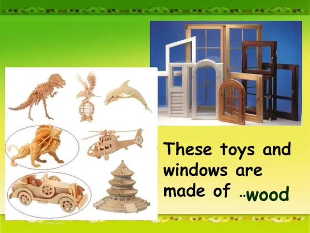 These toys and windows are made of … wood