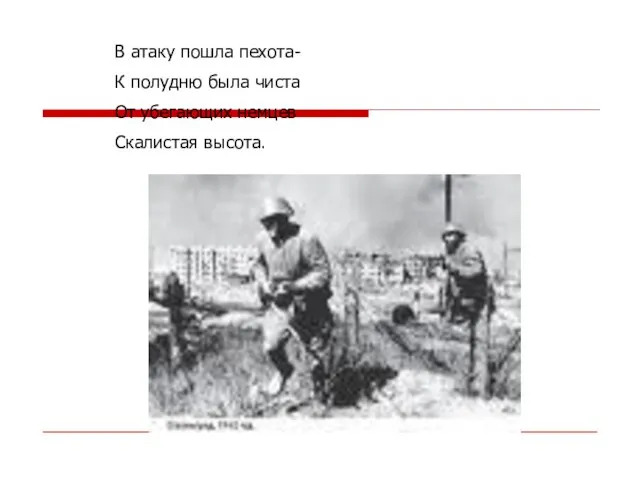 В атаку пошла пехота- К полудню была чиста От убегающих немцев Скалистая высота.