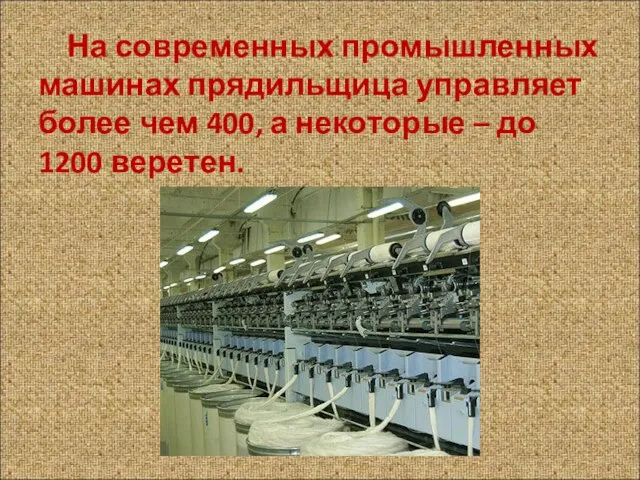 На современных промышленных машинах прядильщица управляет более чем 400, а некоторые – до 1200 веретен.
