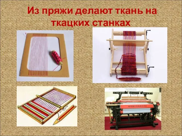 Из пряжи делают ткань на ткацких станках