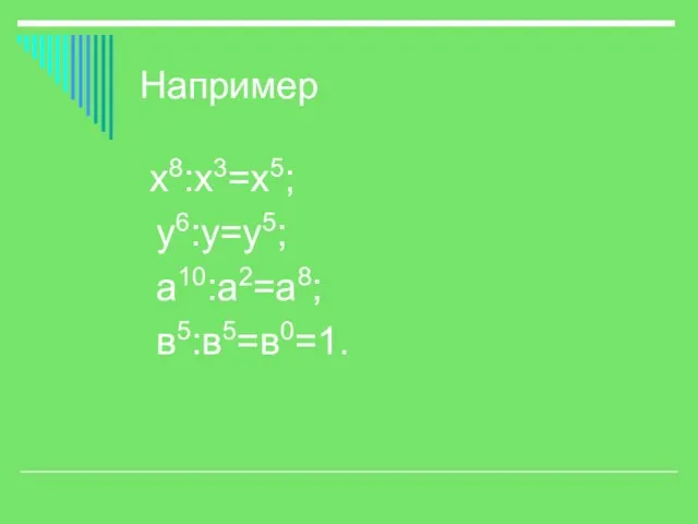 Например х8:х3=х5; у6:у=у5; а10:а2=а8; в5:в5=в0=1.