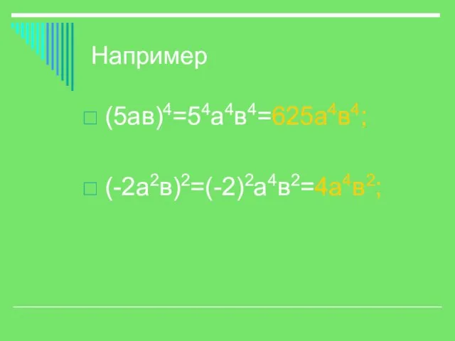 Например (5ав)4=54а4в4=625а4в4; (-2а2в)2=(-2)2а4в2=4а4в2;