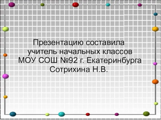 Презентацию составила учитель начальных классов МОУ СОШ №92 г. Екатеринбурга Сотрихина Н.В.