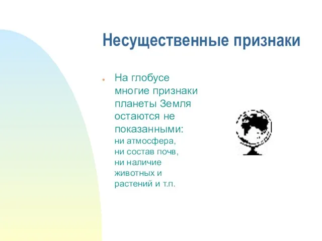 Несущественные признаки На глобусе многие признаки планеты Земля остаются не показанными: ни