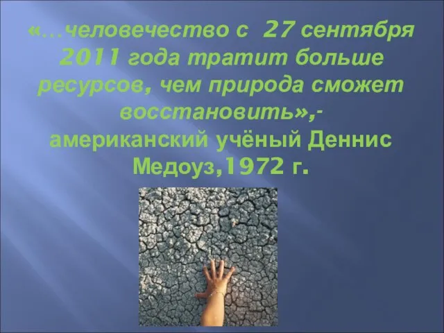 «…человечество с 27 сентября 2011 года тратит больше ресурсов, чем природа сможет