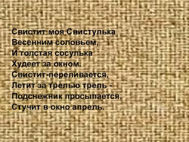 Свистит моя Свистулька Весенним соловьем, И толстая сосулька Худеет за окном. Свистит-переливается,