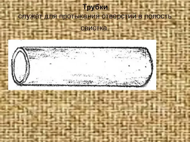 Трубки служат для протыкания отверстий в полость свистка.